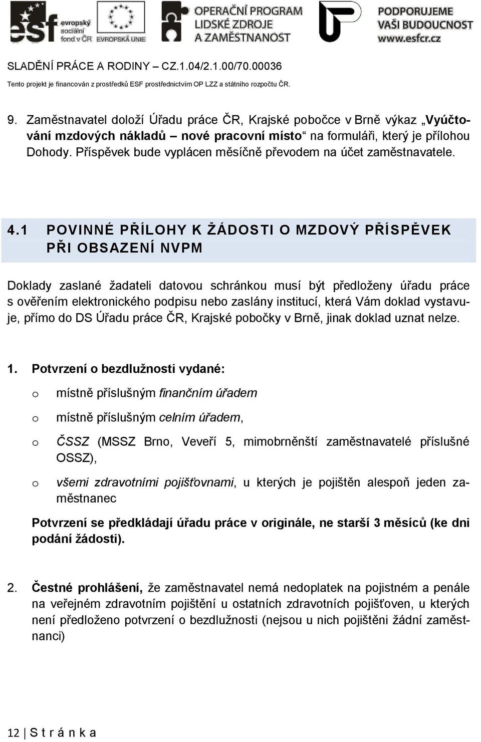 1 POVINNÉ PŘÍLOHY K ŽÁDOSTI O MZDOVÝ PŘÍSPĚVEK PŘI OBSAZENÍ NVPM Doklady zaslané žadateli datovou schránkou musí být předloženy úřadu práce s ověřením elektronického podpisu nebo zaslány institucí,