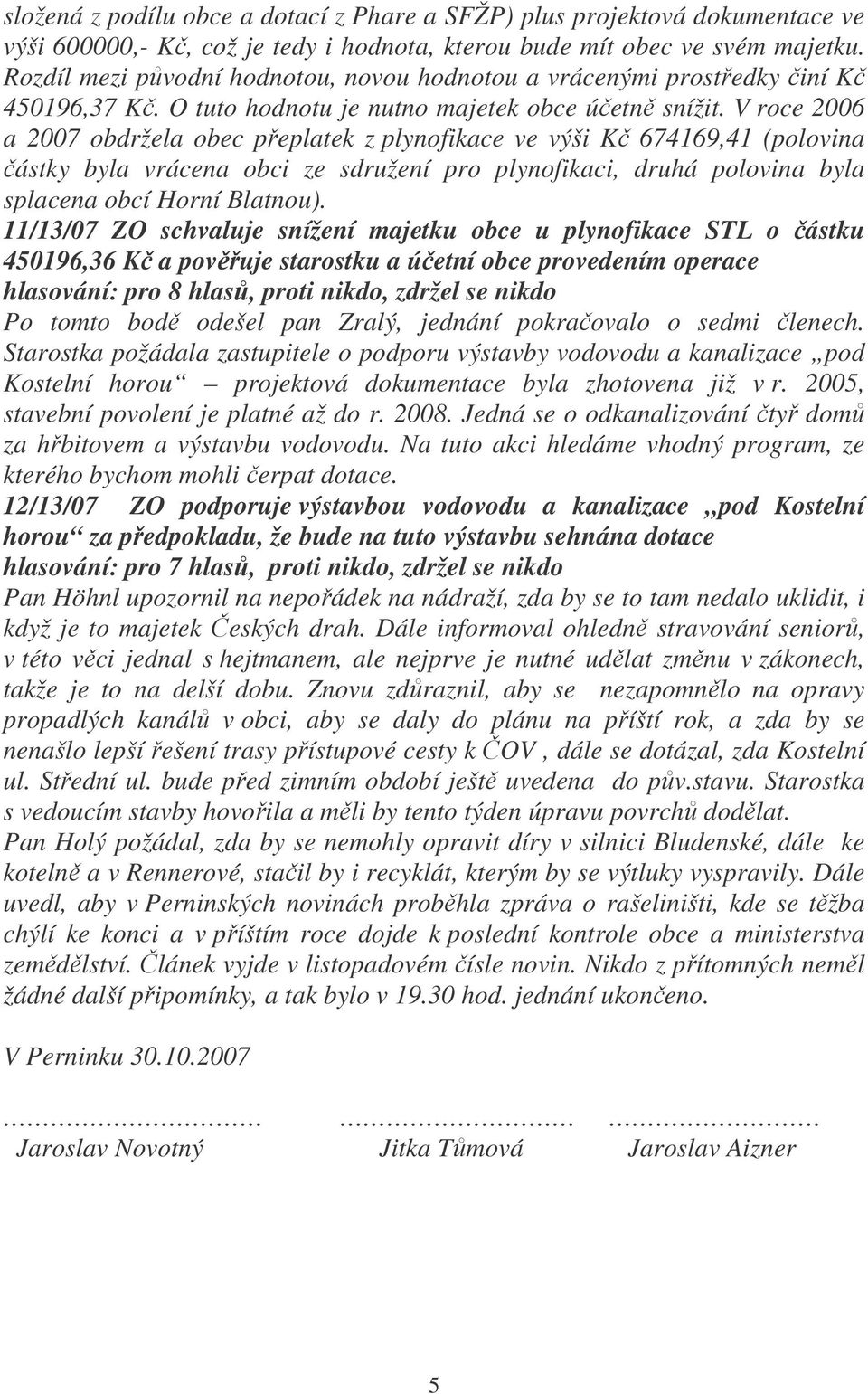 V roce 2006 a 2007 obdržela obec peplatek z plynofikace ve výši K 674169,41 (polovina ástky byla vrácena obci ze sdružení pro plynofikaci, druhá polovina byla splacena obcí Horní Blatnou).