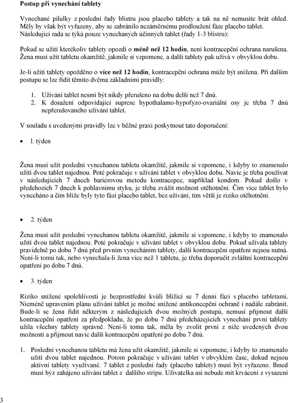 Následující rada se týká pouze vynechaných účinných tablet (řady 1-3 blistru): Pokud se užití kterékoliv tablety opozdí o méně než 12 hodin, není kontracepční ochrana narušena.