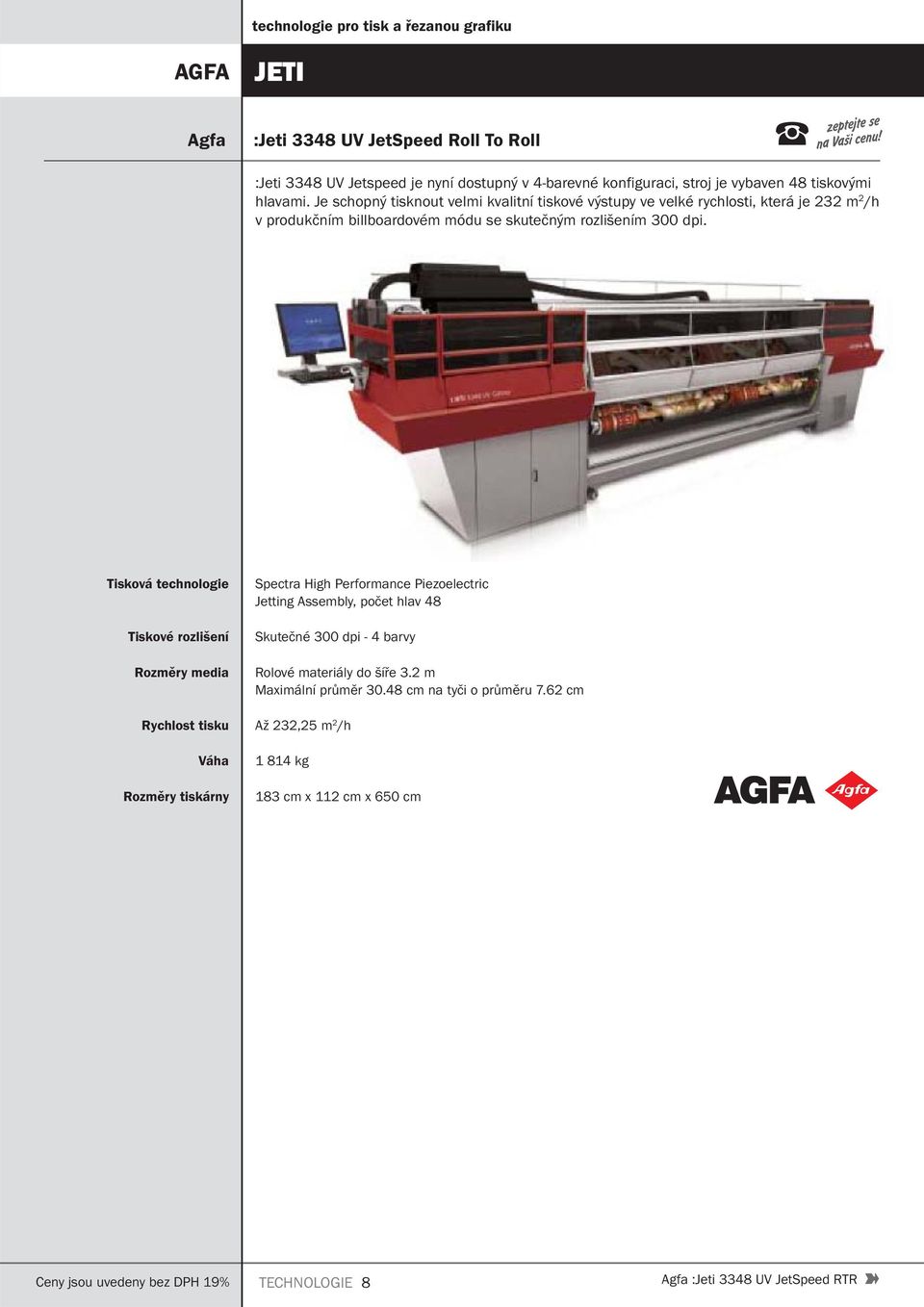 Tisková technologie Tiskové rozlišení Rozměry media Spectra High Performance Piezoelectric Jetting Assembly, počet hlav 48 Skutečné 300 dpi - 4 barvy Rolové materiály do