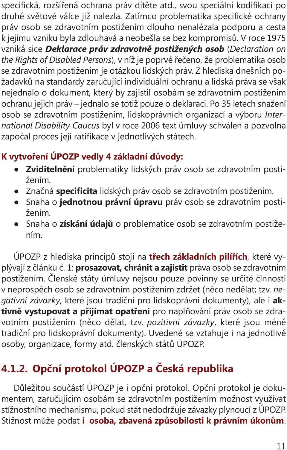 V roce 1975 vzniká sice Deklarace práv zdravotně postižených osob (Declaration on the Rights of Disabled Persons), v níž je poprvé řečeno, že problematika osob se zdravotním postižením je otázkou