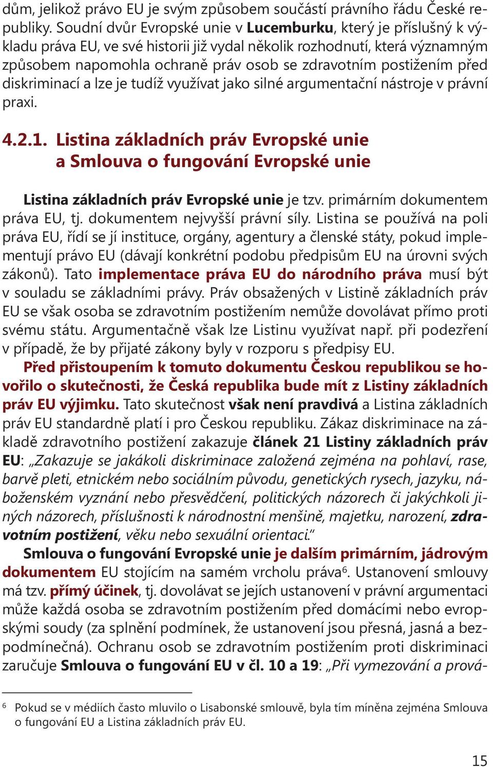 postižením před diskriminací a lze je tudíž využívat jako silné argumentační nástroje v právní praxi. 4.2.1.