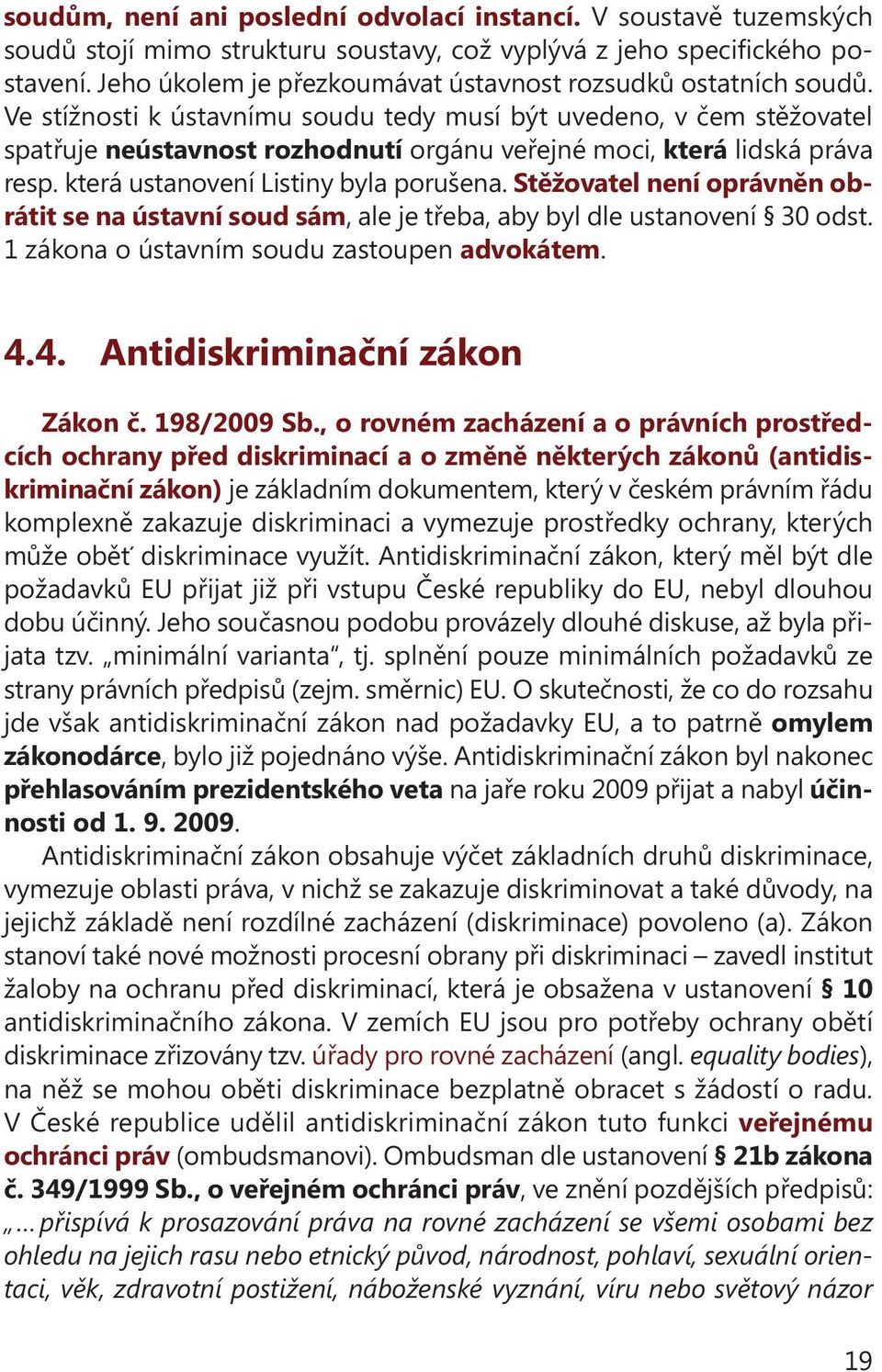 Ve stížnosti k ústavnímu soudu tedy musí být uvedeno, v čem stěžovatel spatřuje neústavnost rozhodnutí orgánu veřejné moci, která lidská práva resp. která ustanovení Listiny byla porušena.