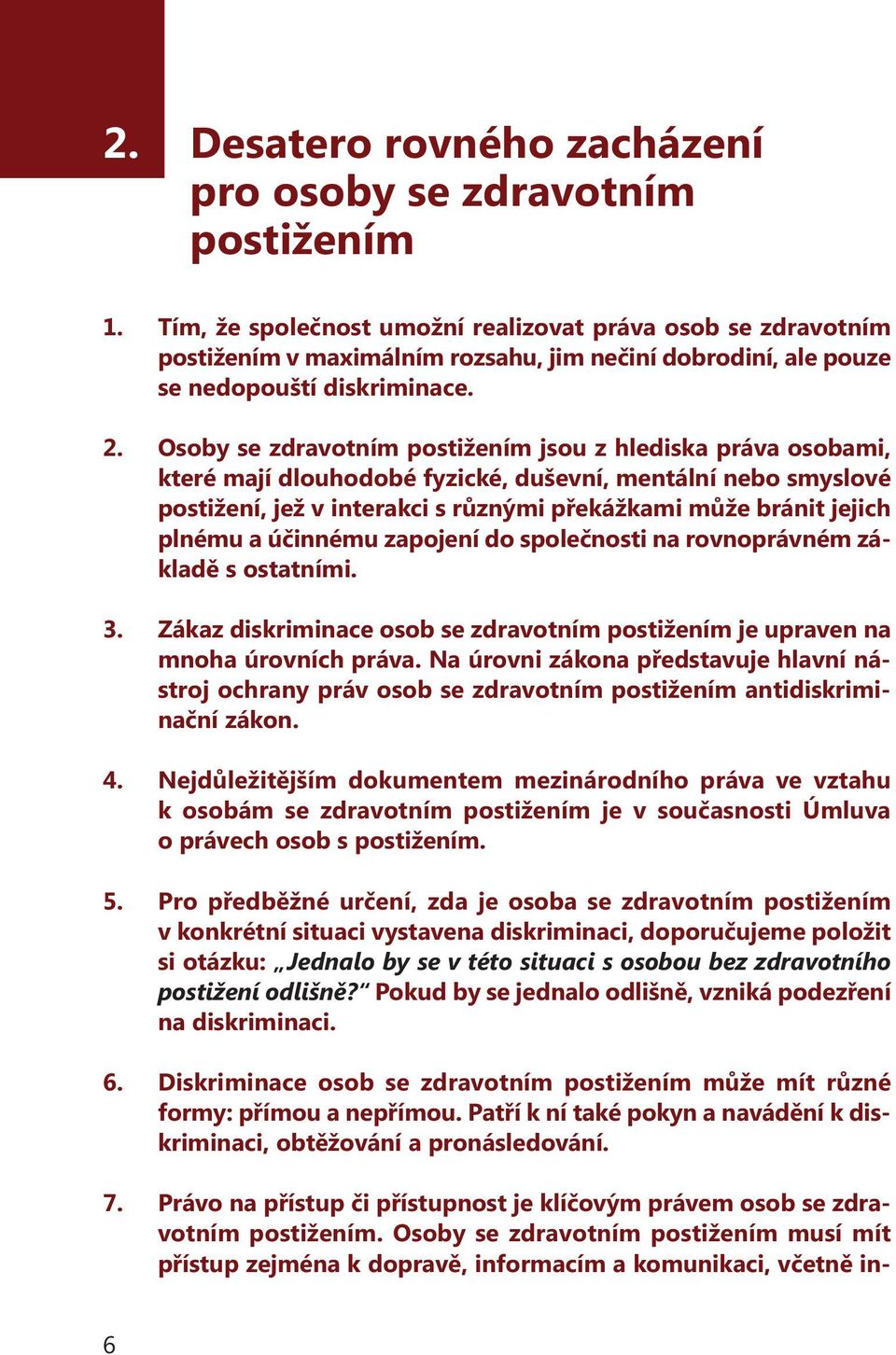 Osoby se zdravotním postižením jsou z hlediska práva osobami, které mají dlouhodobé fyzické, duševní, mentální nebo smyslové postižení, jež v interakci s různými překážkami může bránit jejich plnému
