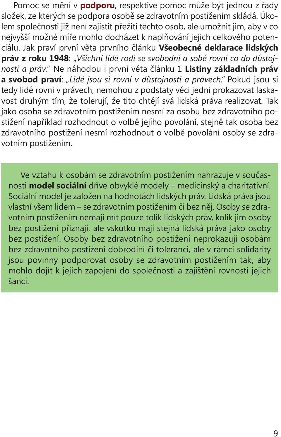 Jak praví první věta prvního článku Všeobecné deklarace lidských práv z roku 1948: Všichni lidé rodí se svobodní a sobě rovní co do důstojnosti a práv.