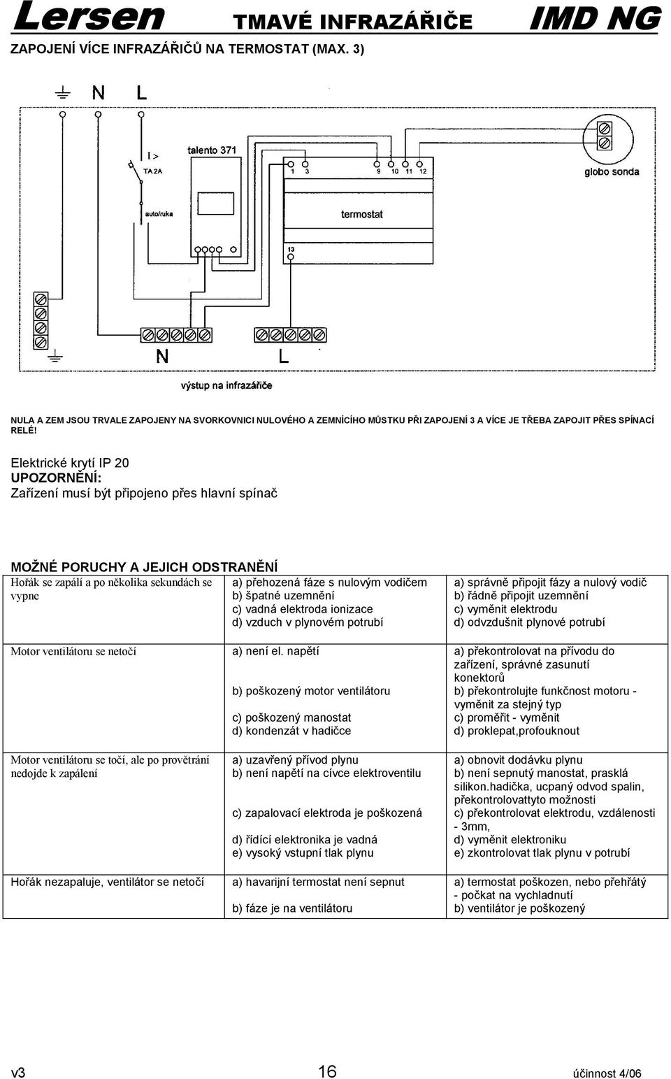 vypne b) špatné uzemnění c) vadná elektroda ionizace d) vzduch v plynovém potrubí a) správně připojit fázy a nulový vodič b) řádně připojit uzemnění c) vyměnit elektrodu d) odvzdušnit plynové potrubí