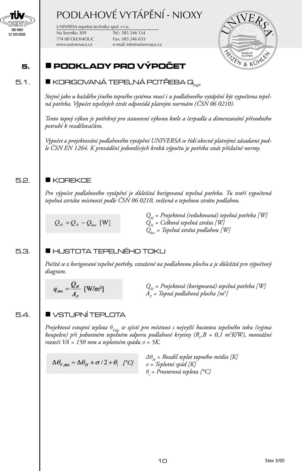 Výpočet a projektování podlahového vytápění UNIVERSA se řídí obecně platnými zásadami podle ČSN EN 1264. K provádění jednotlivých kroků výpočtu je potřeba znát příslušné normy. 5.2. KOREKCE Pro výpočet podlahového vytápění je důležitá korigovaná tepelná potřeba.