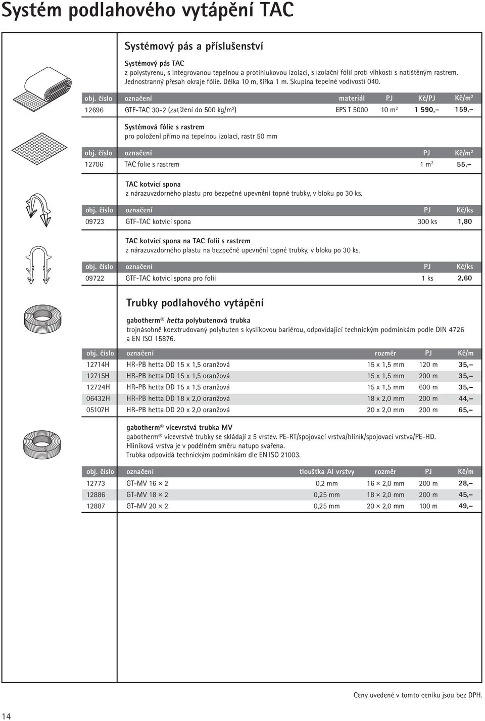 číslo označení materiál PJ Kč/PJ Kč/m 2 12696 GTF-TAC 30-2 (zatížení do 500 kg/m 2 ) EPS T 5000 10 m 2 1 590, 159, Systémová fólie s rastrem pro položení přímo na tepelnou izolaci, rastr 50 mm obj.