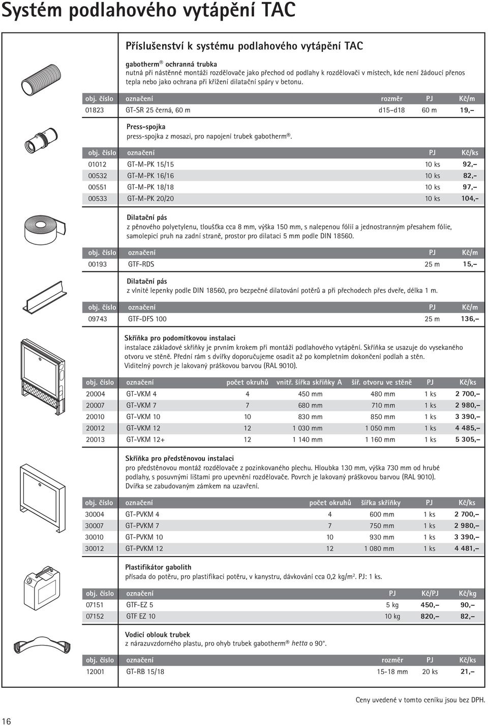 číslo označení rozměr PJ Kč/m 01823 GT-SR 25 černá, 60 m d15 d18 60 m 19, Press-spojka press-spojka z mosazi, pro napojení trubek gabotherm.