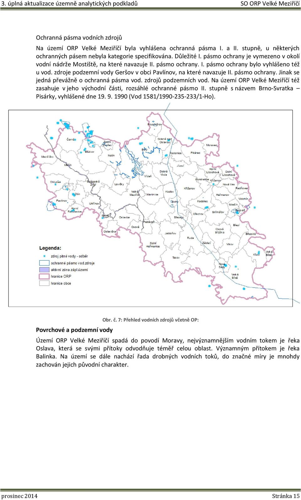 zdroje podzemní vody Geršov v obci Pavlínov, na které navazuje II. pásmo ochrany. Jinak se jedná převážně o ochranná pásma vod. zdrojů podzemních vod.