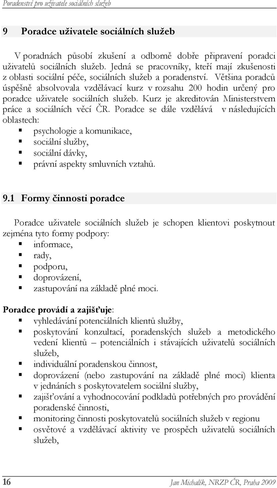 Většina poradců úspěšně absolvovala vzdělávací kurz v rozsahu 200 hodin určený pro poradce uživatele sociálních služeb. Kurz je akreditován Ministerstvem práce a sociálních věcí ČR.