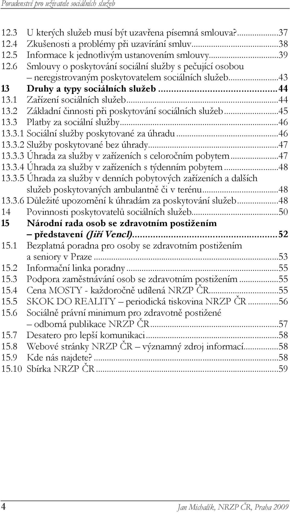 1 Zařízení sociálních služeb... 44 13.2 Základní činnosti při poskytování sociálních služeb... 45 13.3 Platby za sociální služby... 46 13.3.1 Sociální služby poskytované za úhradu... 46 13.3.2 Služby poskytované bez úhrady.