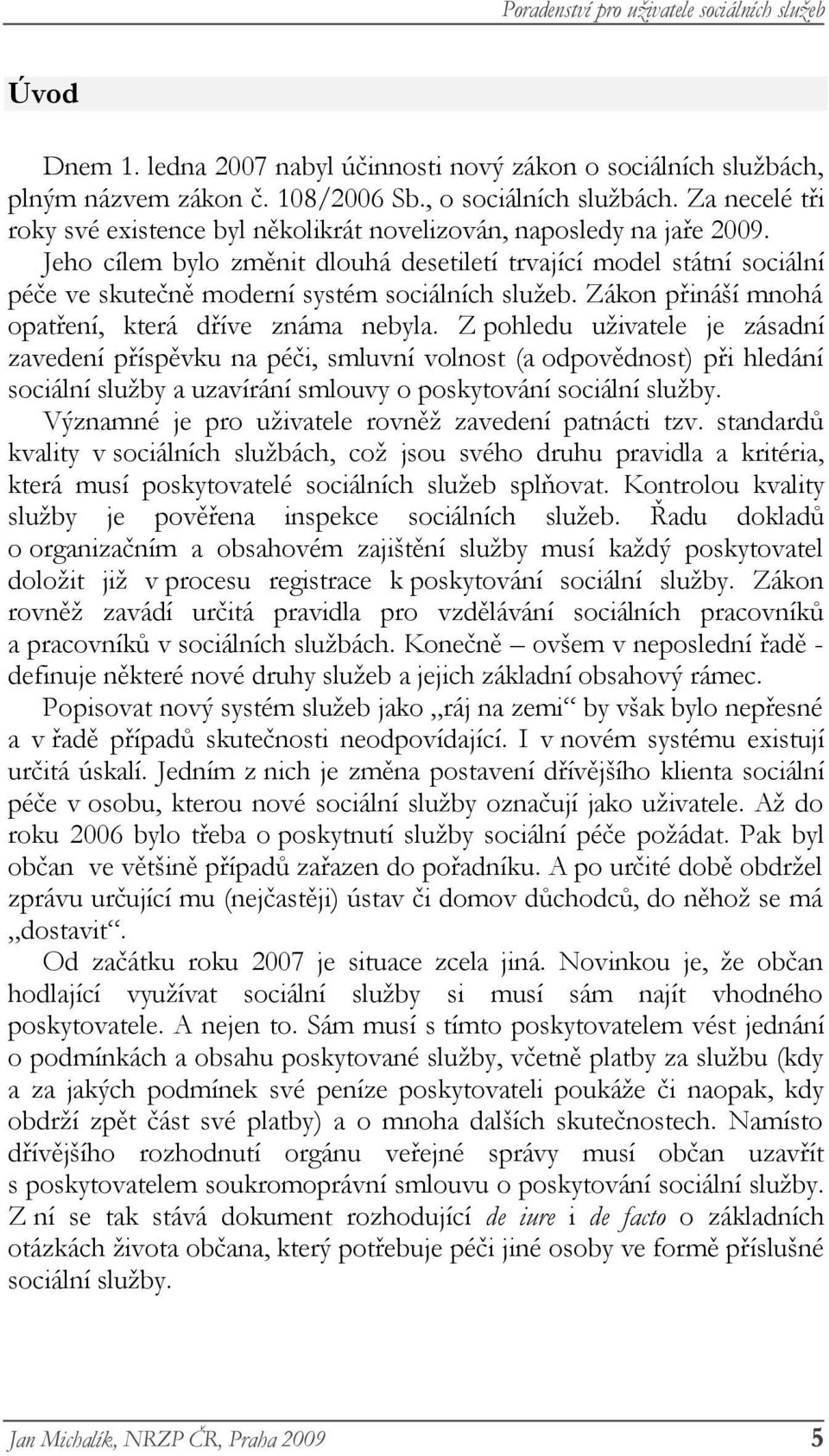 Jeho cílem bylo změnit dlouhá desetiletí trvající model státní sociální péče ve skutečně moderní systém sociálních služeb. Zákon přináší mnohá opatření, která dříve známa nebyla.