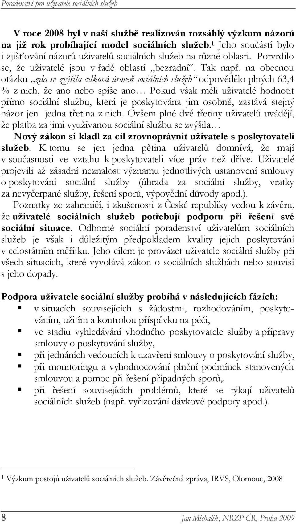 na obecnou otázku zda se zvýšila celková úroveň sociálních služeb odpovědělo plných 63,4 % z nich, že ano nebo spíše ano Pokud však měli uživatelé hodnotit přímo sociální službu, která je poskytována