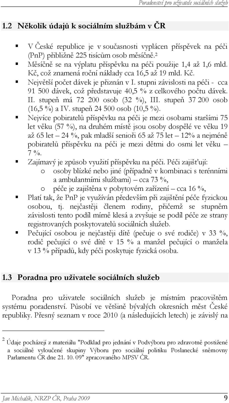 stupni závislosti na péči - cca 91 500 dávek, což představuje 40,5 % z celkového počtu dávek. II. stupeň má 72 200 osob (32 %), III. stupeň 37 200 osob (16,5 %) a IV. stupeň 24 500 osob (10,5 %).