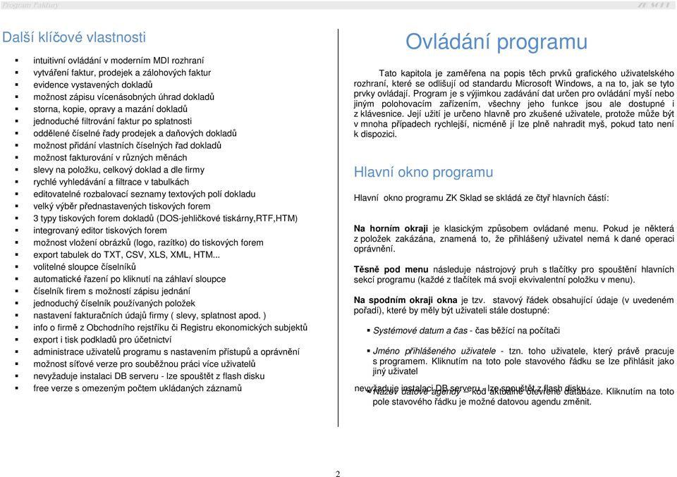 Program je s výjimkou zadávání dat určen pro ovládání myší nebo jiným polohovacím zařízením, všechny jeho funkce jsou ale dostupné i storna, kopie, opravy a mazání dokladů z klávesnice.