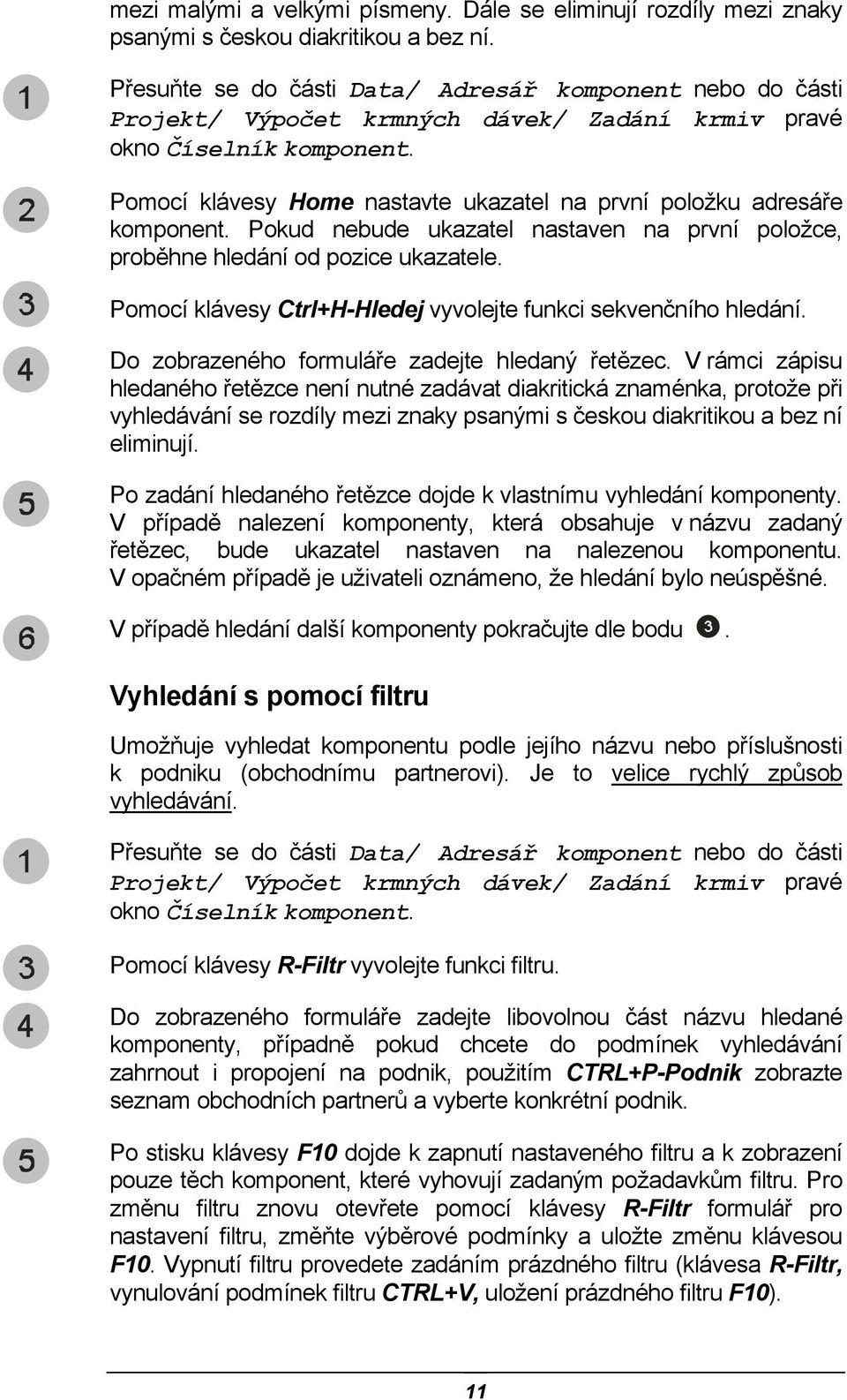 Pomocí klávesy Home nastavte ukazatel na první položku adresáře komponent. Pokud nebude ukazatel nastaven na první položce, proběhne hledání od pozice ukazatele.