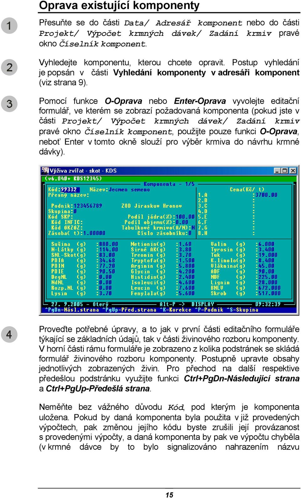 Pomocí funkce O-Oprava nebo Enter-Oprava vyvolejte editační formulář, ve kterém se zobrazí požadovaná komponenta (pokud jste v části Projekt/ Výpočet krmných dávek/ Zadání krmiv pravé okno Číselník