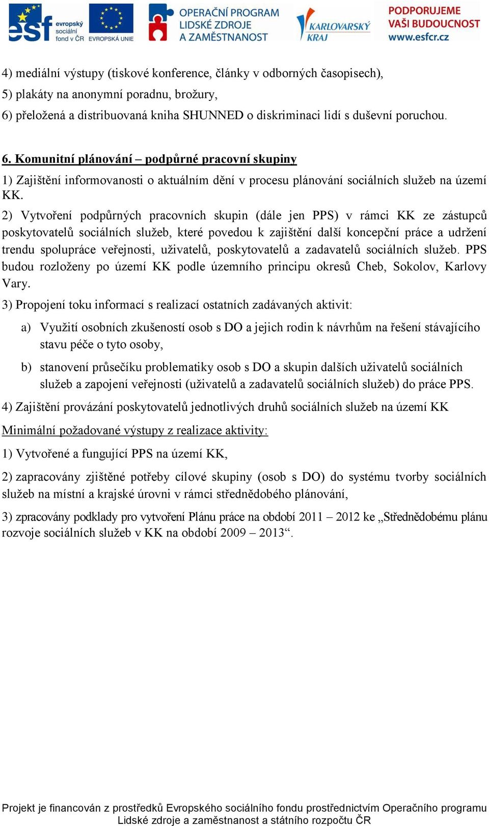 Komunitní plánování podpůrné pracovní skupiny 1) Zajištění informovanosti o aktuálním dění v procesu plánování sociálních služeb na území KK.