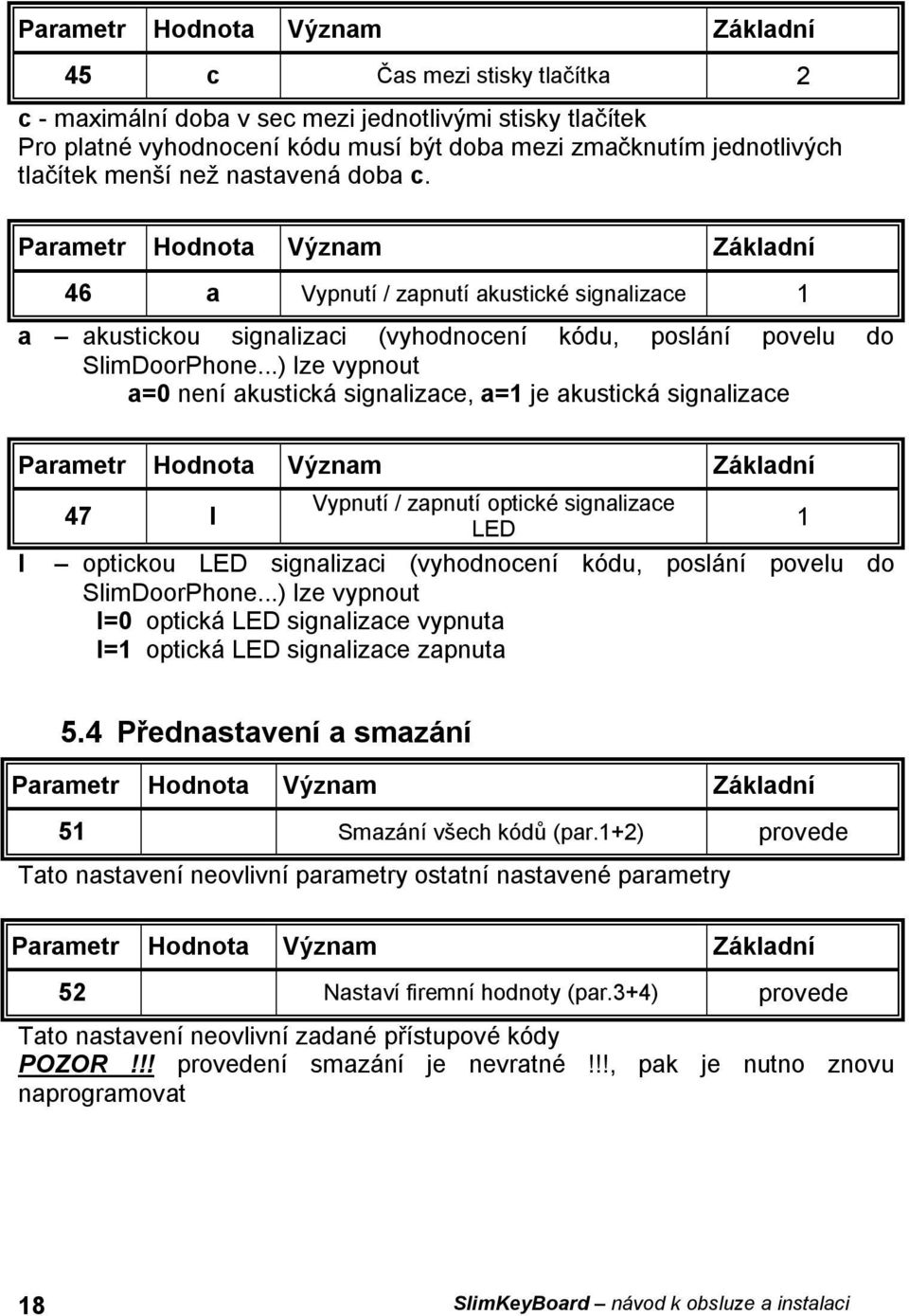 ..) lze vypnout a=0 není akustická signalizace, a=1 je akustická signalizace l Vypnutí / zapnutí optické signalizace 47 l LED 1 optickou LED signalizaci (vyhodnocení kódu, poslání povelu do