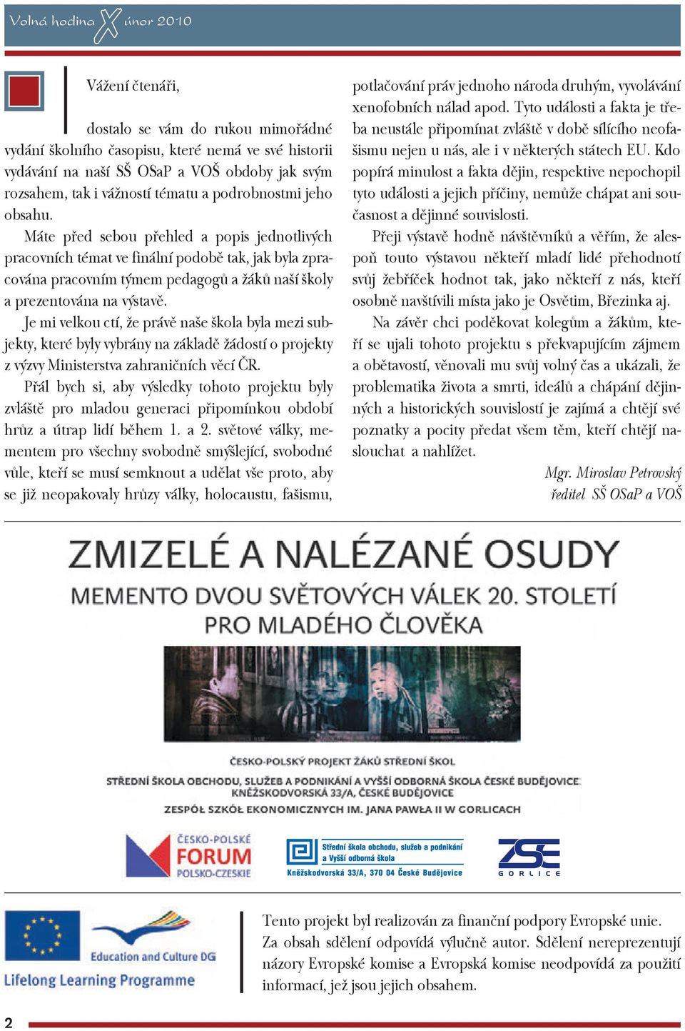 Máte před sebou přehled a popis jednotlivých pracovních témat ve finální podobě tak, jak byla zpracována pracovním týmem pedagogů a žáků naší školy a prezentována na výstavě.
