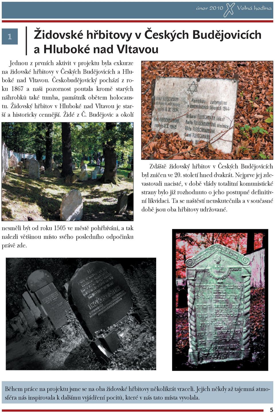 Židovský hřbitov v Hluboké nad Vltavou je starší a historicky cennější. Židé z Č. Budějovic a okolí Zvláště židovský hřbitov v Českých Budějovicích byl zničen ve 20. století hned dvakrát.
