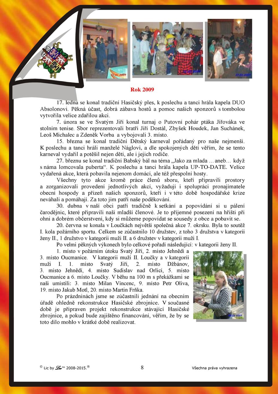 Sbor reprezentovali bratři Jiří Dostál, Zbyšek Houdek, Jan Suchánek, Leoš Michalec a Zdeněk Vorba a vybojovali 3. místo. 15. března se konal tradiční Dětský karneval pořádaný pro naše nejmenší.