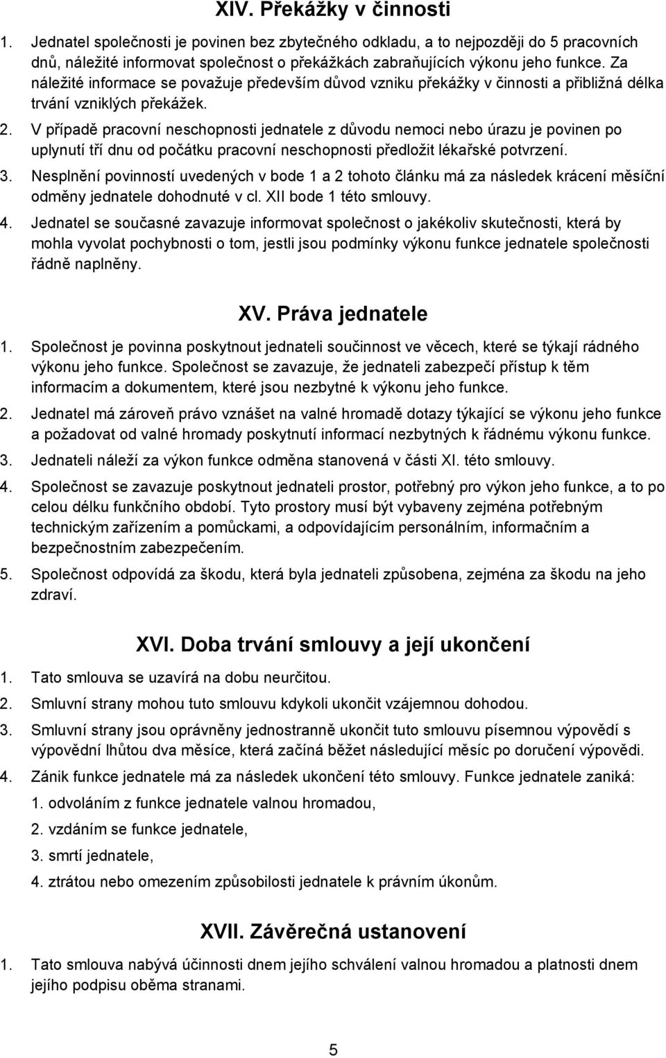 V případě pracovní neschopnosti jednatele z důvodu nemoci nebo úrazu je povinen po uplynutí tří dnu od počátku pracovní neschopnosti předložit lékařské potvrzení. 3.