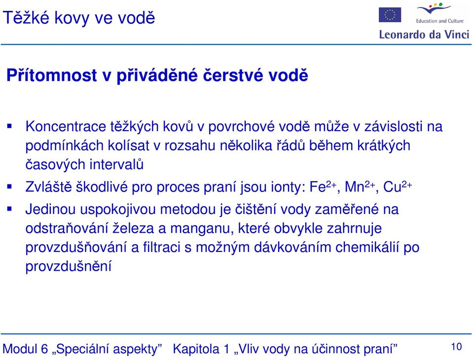 2+, Mn 2+, Cu 2+ Jedinou uspokojivou metodou je čištění vody zaměřené na odstraňování železa a manganu, které obvykle zahrnuje