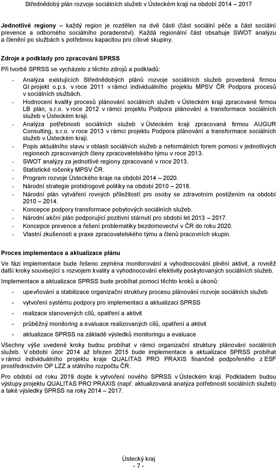 Zdroje a podklady pro zpracování SPRSS Při tvorbě SPRSS se vycházelo z těchto zdrojů a podkladů: - Analýza existujících Střednědobých plánů rozvoje sociálních služeb provedená firmou GI projekt o.p.s. v roce 2011 v rámci individuálního projektu MPSV ČR Podpora procesů v sociálních službách.