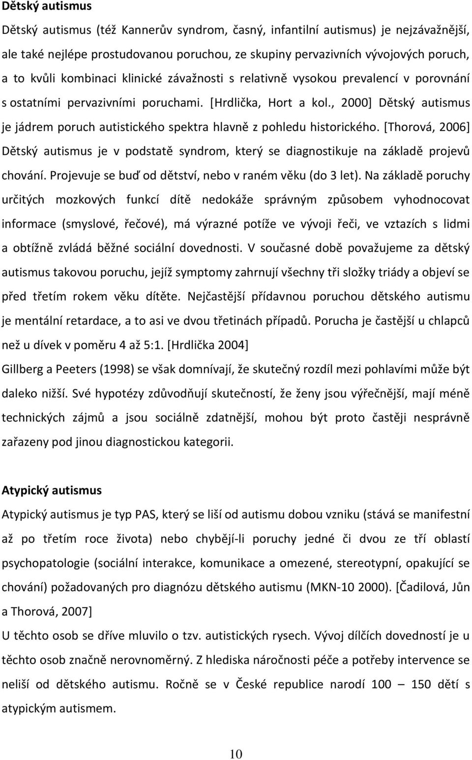 , 2000] Dětský autismus je jádrem poruch autistického spektra hlavně z pohledu historického. [Thorová, 2006] Dětský autismus je v podstatě syndrom, který se diagnostikuje na základě projevů chování.