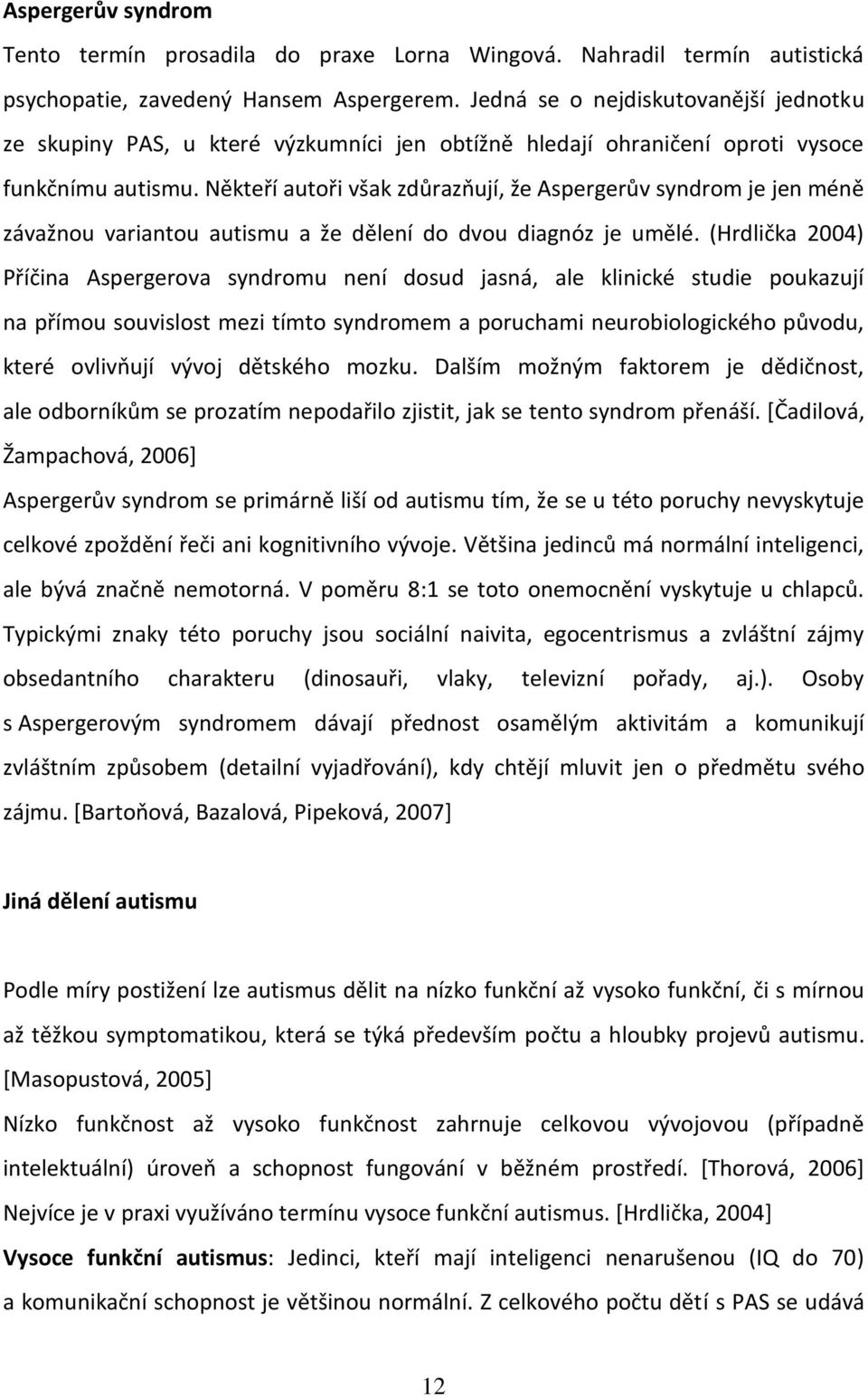 Někteří autoři však zdůrazňují, že Aspergerův syndrom je jen méně závažnou variantou autismu a že dělení do dvou diagnóz je umělé.