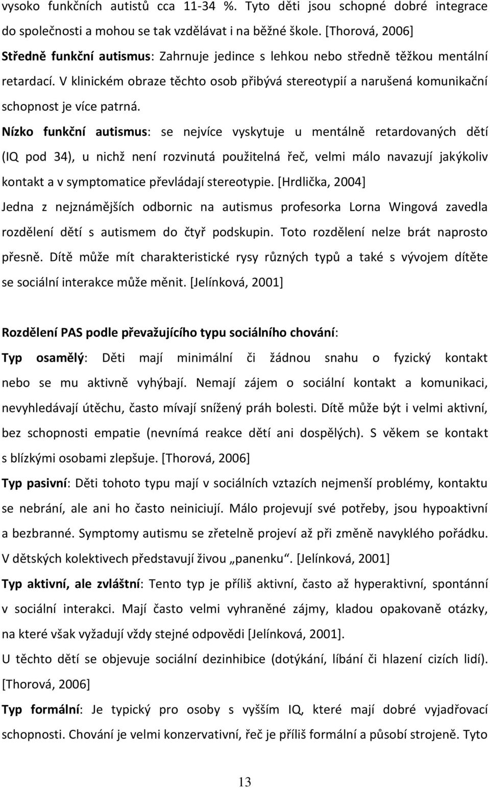 V klinickém obraze těchto osob přibývá stereotypií a narušená komunikační schopnost je více patrná.