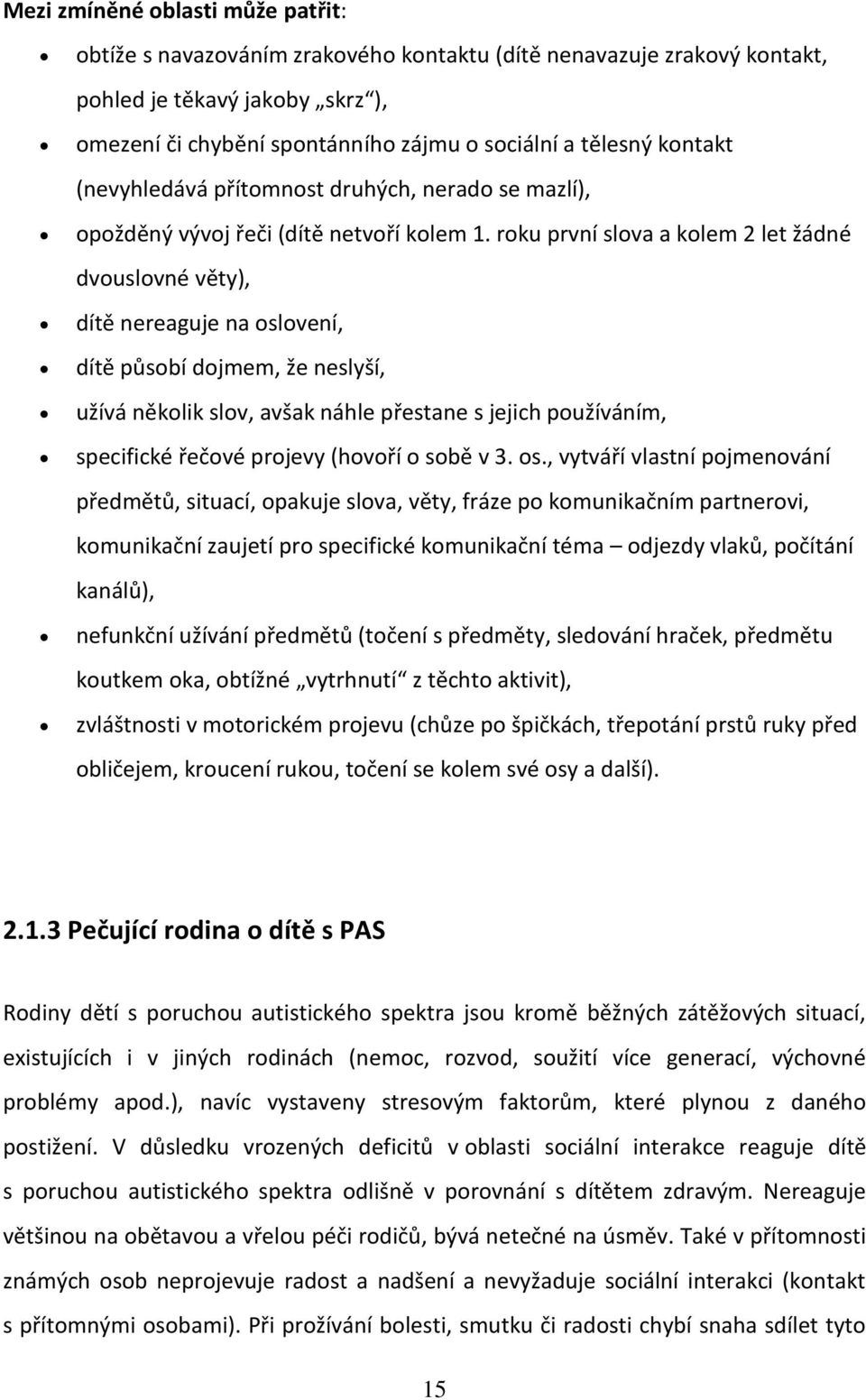 roku první slova a kolem 2 let žádné dvouslovné věty), dítě nereaguje na oslovení, dítě působí dojmem, že neslyší, užívá několik slov, avšak náhle přestane s jejich používáním, specifické řečové