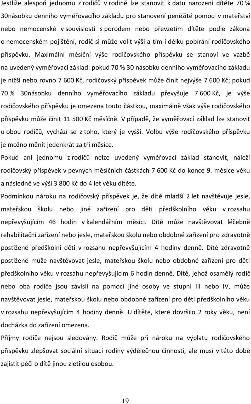 Maximální měsíční výše rodičovského příspěvku se stanoví ve vazbě na uvedený vyměřovací základ: pokud 70 % 30 násobku denního vyměřovacího základu je nižší nebo rovno 7 600 Kč, rodičovský příspěvek
