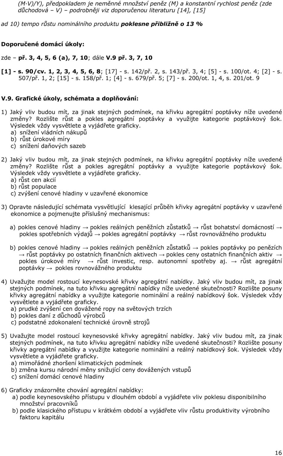 1, 2; [15] - s. 158/p. 1; [4] - s. 679/p. 5; [7] - s. 200/ot. 1, 4, s. 201/ot. 9 V.9. Grafické úkoly, schémata a dopl ování: 1) Jaký vliv budou mít, za jinak stejných podmínek, na k ivku agregátní poptávky níže uvedené zm ny?