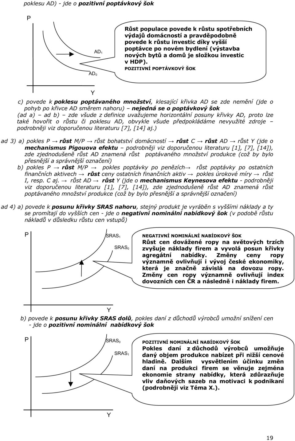 OZITIVNÍ OTÁVKOVÝ ŠOK c) povede k poklesu poptávaného množství, klesající k ivka AD se zde nem ní (jde o pohyb po k ivce AD sm rem nahoru) nejedná se o poptávkový šok (ad a) ad b) zde všude z