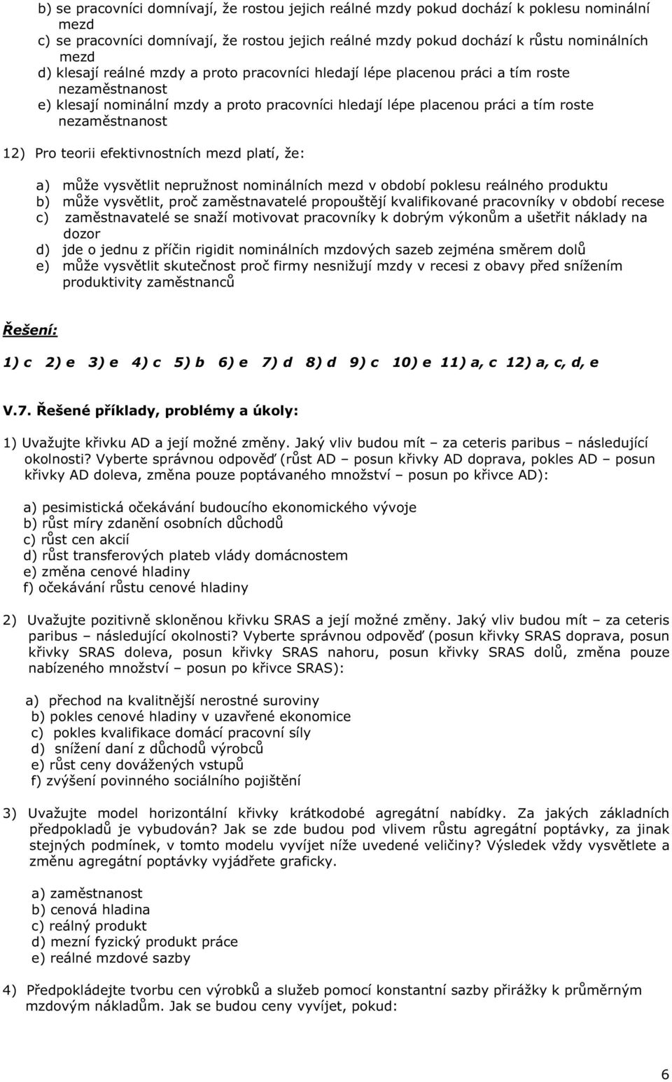 ro teorii efektivnostních mezd platí, že: a) m že vysv tlit nepružnost nominálních mezd v období poklesu reálného produktu b) m že vysv tlit, pro zam stnavatelé propoušt jí kvalifikované pracovníky v