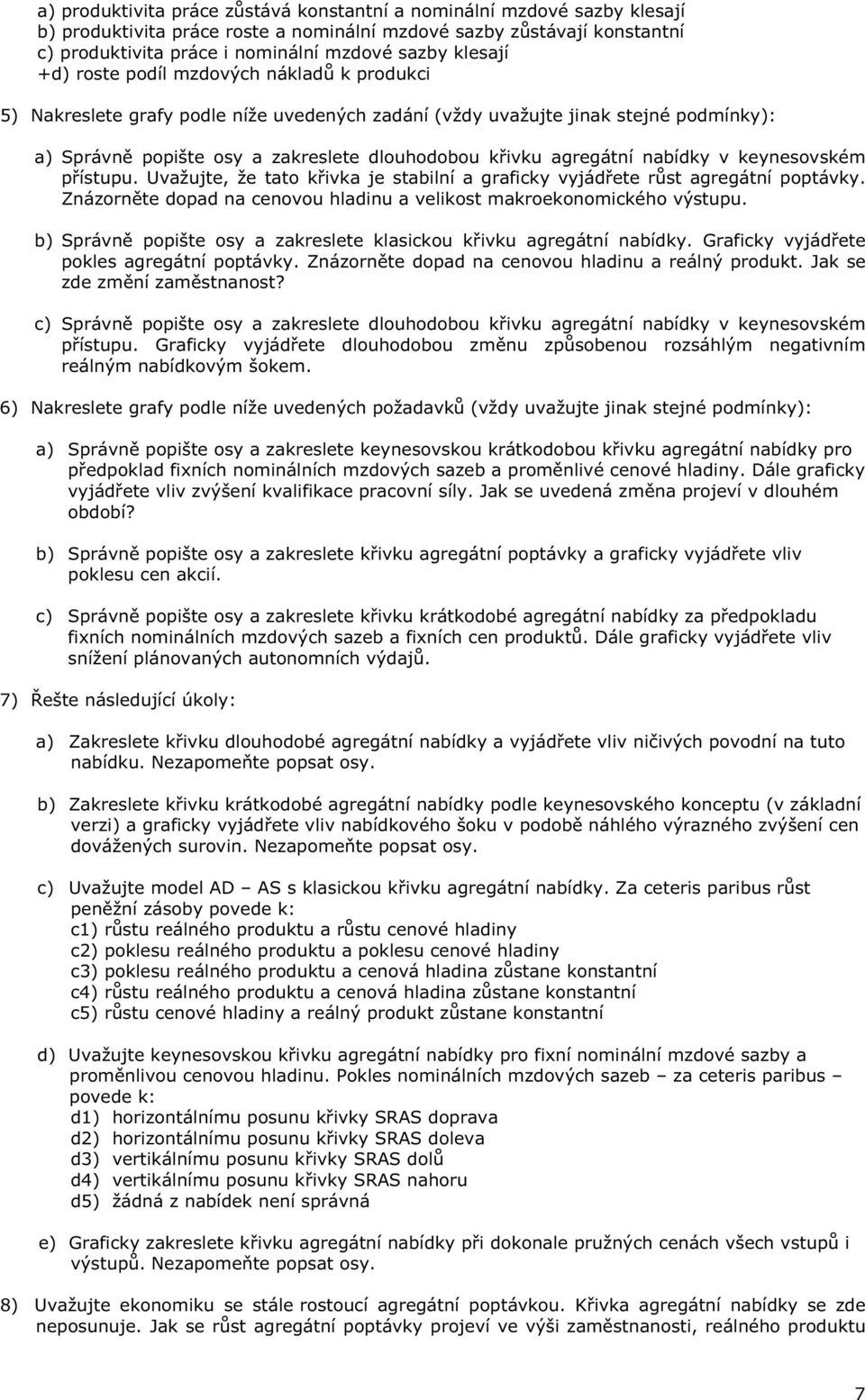 agregátní nabídky v keynesovském p ístupu. Uvažujte, že tato k ivka je stabilní a graficky vyjád ete r st agregátní poptávky. Znázorn te dopad na cenovou hladinu a velikost makroekonomického výstupu.