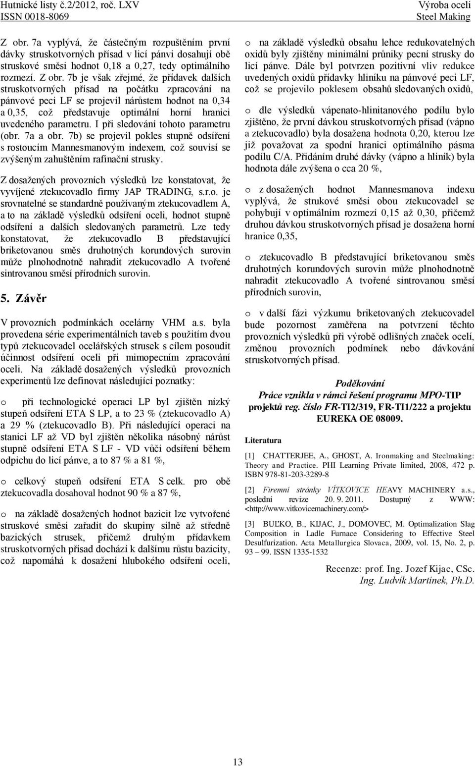 7b je však zřejmé, že přídavek dalších struskotvorných přísad na počátku zpracování na pánvové peci LF se projevil nárůstem hodnot na 0,34 a 0,35, což představuje optimální horní hranici uvedeného
