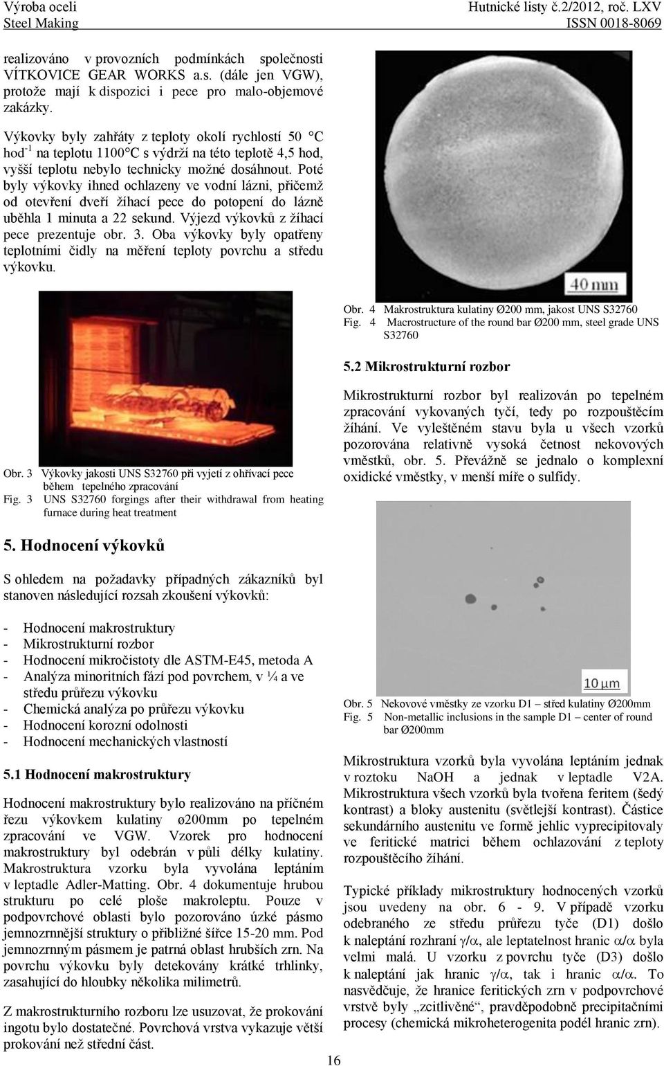 Poté byly výkovky ihned ochlazeny ve vodní lázni, přičemž od otevření dveří žíhací pece do potopení do lázně uběhla 1 minuta a 22 sekund. Výjezd výkovků z žíhací pece prezentuje obr. 3.