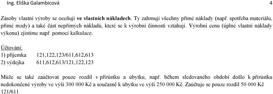 Výrobní cenu (úplné vlastní náklady výkonu) zjistíme např. pomocí kalkulace.