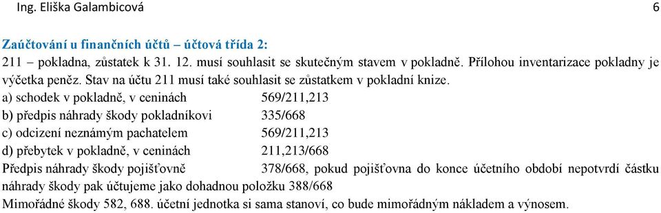 a) schodek v pokladně, v ceninách 569/211,213 b) předpis náhrady škody pokladníkovi 335/668 c) odcizení neznámým pachatelem 569/211,213 d) přebytek v pokladně, v ceninách