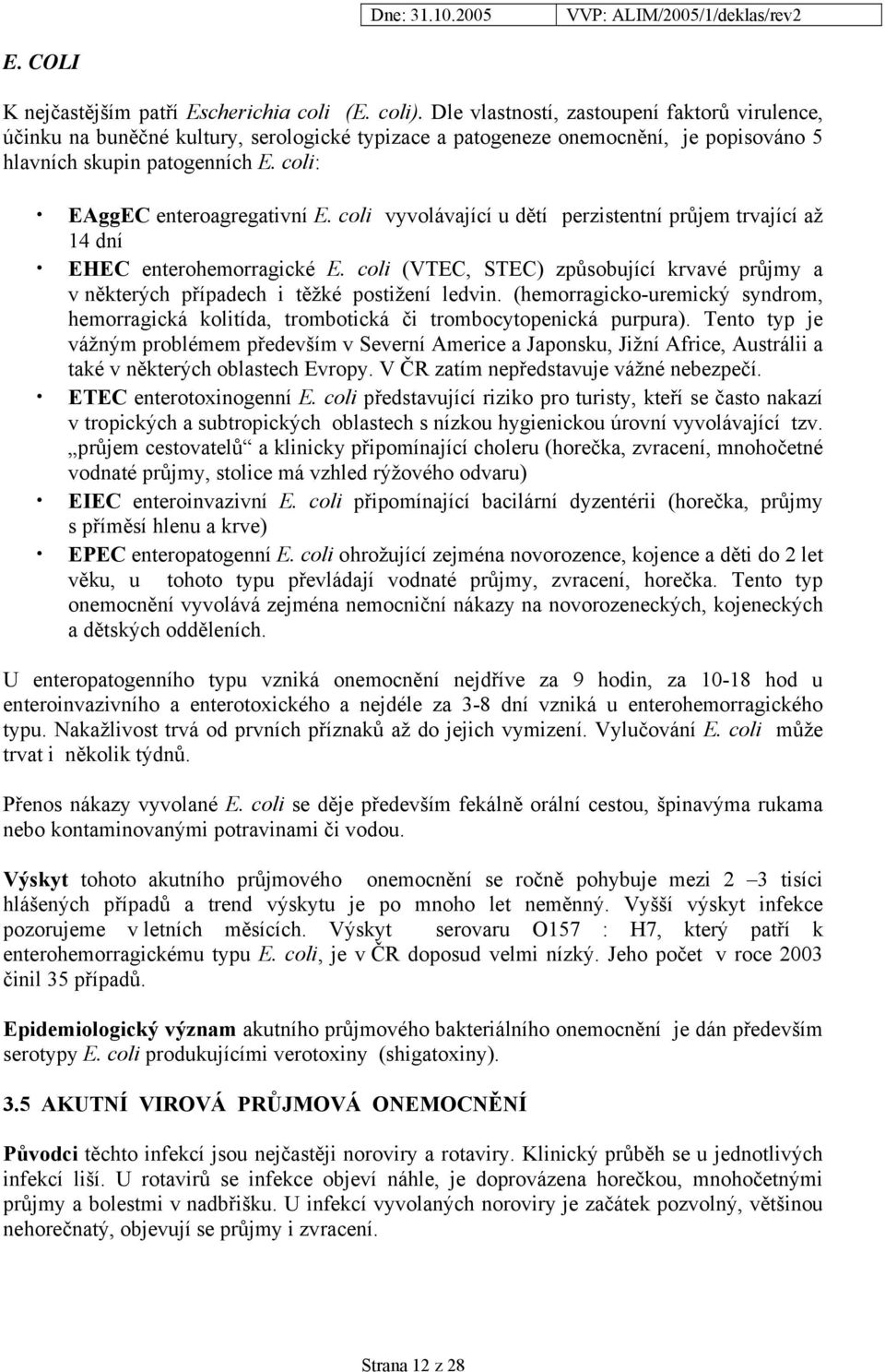 coli vyvolávající u dětí perzistentní průjem trvající až 14 dní EHEC enterohemorragické E. coli (VTEC, STEC) způsobující krvavé průjmy a v některých případech i těžké postižení ledvin.