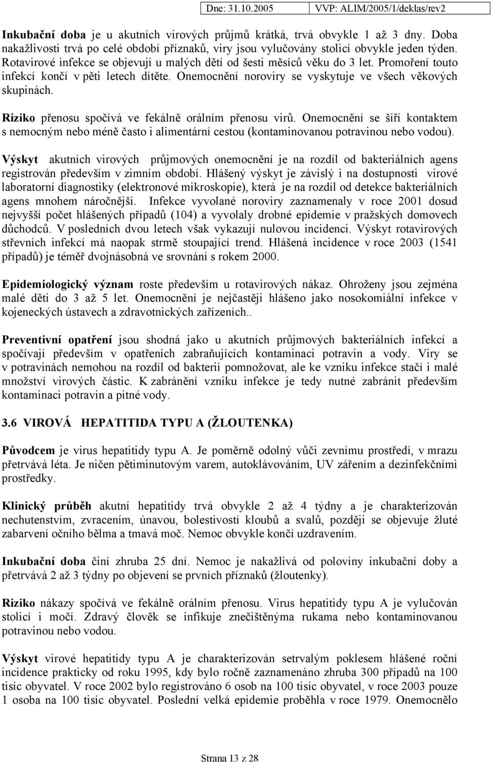 Riziko přenosu spočívá ve fekálně orálním přenosu virů. Onemocnění se šíří kontaktem s nemocným nebo méně často i alimentární cestou (kontaminovanou potravinou nebo vodou).