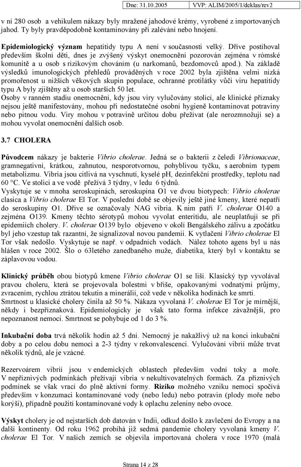 Dříve postihoval především školní děti, dnes je zvýšený výskyt onemocnění pozorován zejména v rómské komunitě a u osob s rizikovým chováním (u narkomanů, bezdomovců apod.).