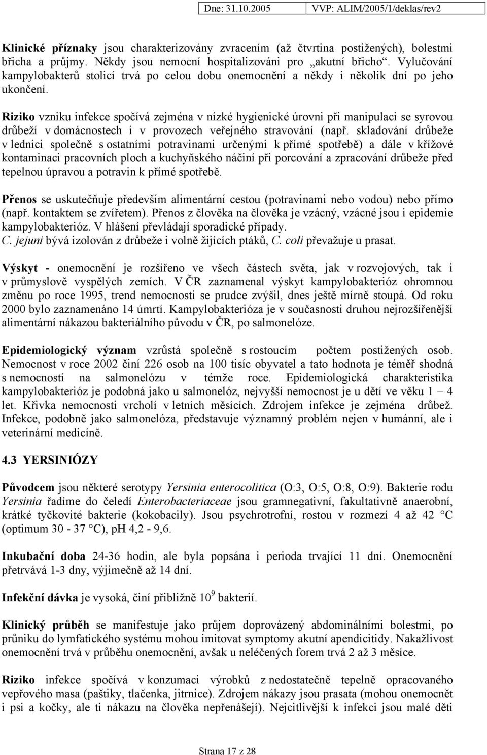 Riziko vzniku infekce spočívá zejména v nízké hygienické úrovni při manipulaci se syrovou drůbeží v domácnostech i v provozech veřejného stravování (např.