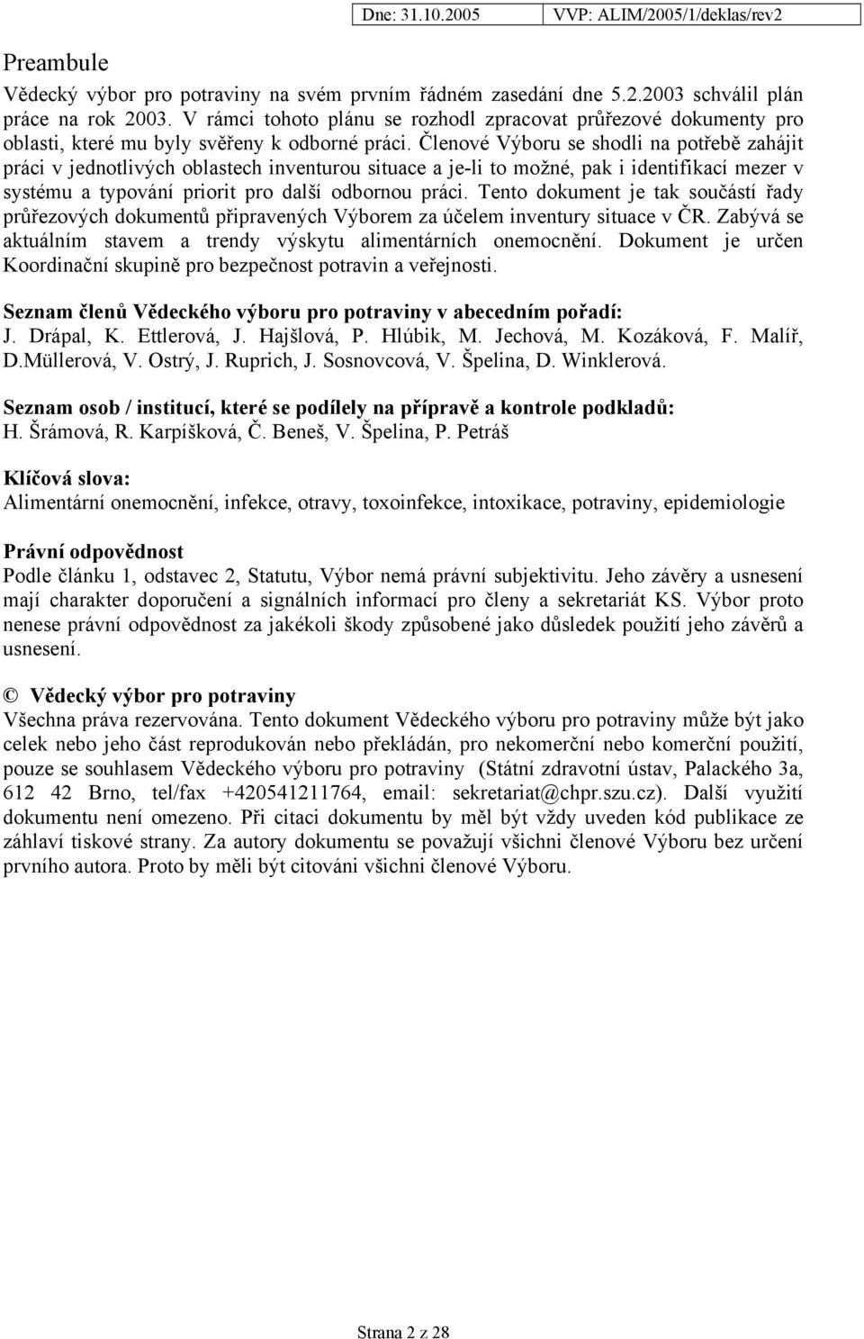 Členové Výboru se shodli na potřebě zahájit práci v jednotlivých oblastech inventurou situace a je-li to možné, pak i identifikací mezer v systému a typování priorit pro další odbornou práci.