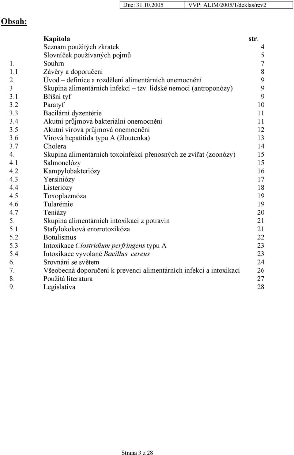 4 Akutní průjmová bakteriální onemocnění 11 3.5 Akutní virová průjmová onemocnění 12 3.6 Virová hepatitida typu A (žloutenka) 13 3.7 Cholera 14 4.