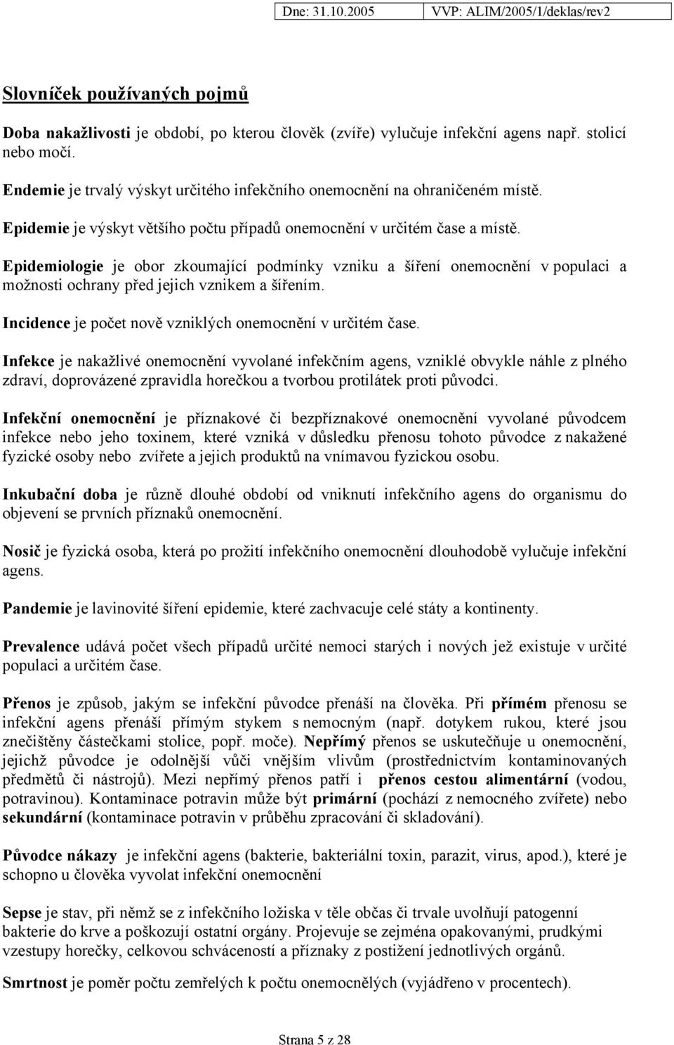 Epidemiologie je obor zkoumající podmínky vzniku a šíření onemocnění v populaci a možnosti ochrany před jejich vznikem a šířením. Incidence je počet nově vzniklých onemocnění v určitém čase.